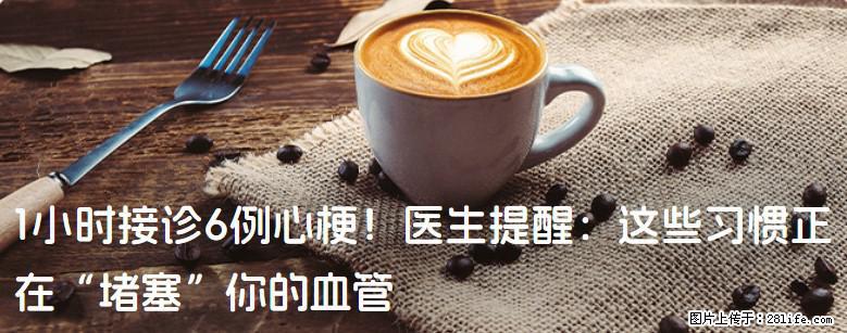 1小时接诊6例心梗！医生提醒：这些习惯正在“堵塞”你的血管 - 马鞍山生活资讯 - 马鞍山28生活网 mas.28life.com